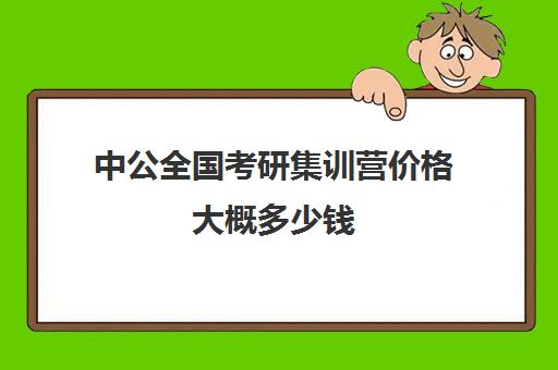 中公全国考研集训营价格大概多少钱（中公培训班价格表官网）