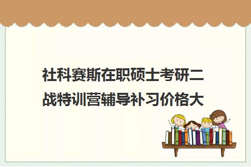 社科赛斯在职硕士考研二战特训营辅导补习价格大概多少钱