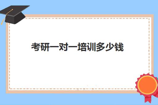 考研一对一培训多少钱(考研培训班费用大概多少)