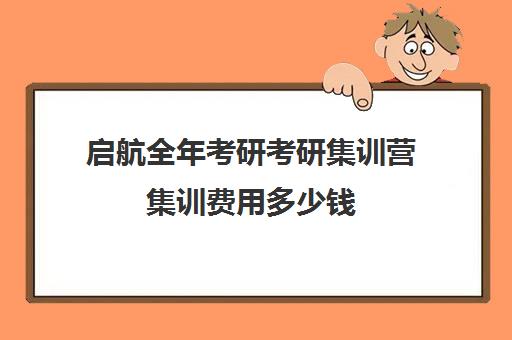 启航全年考研考研集训营集训费用多少钱（考研集训营一般多少钱一个月）