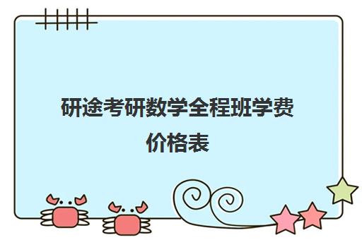 研途考研数学全程班学费价格表（高途考研收费价目表）