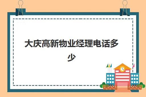 大庆高新物业经理电话多少(大庆各小区物业电话)