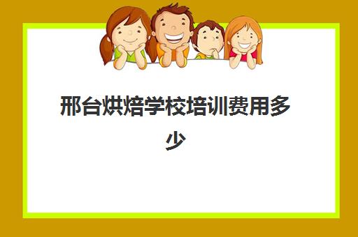 邢台烘焙学校培训费用多少(邢台哪里有学做蛋糕的地方)