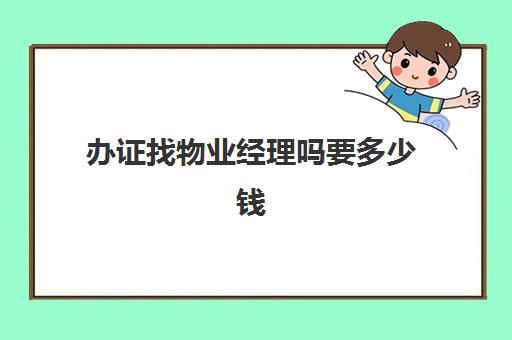 办证找物业经理吗要多少钱(给钱就发的物业经理证有什么用)