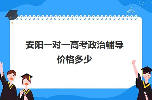 安阳一对一高考政治辅导价格多少(安阳新思路一对一怎么样)