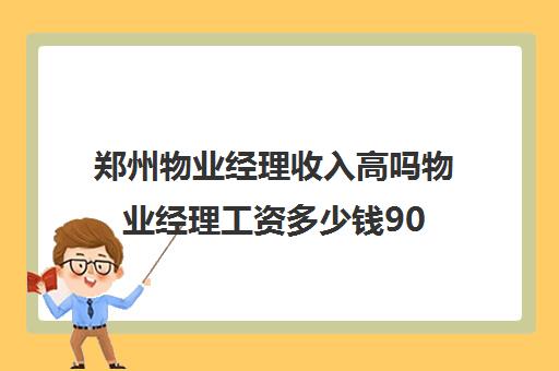 郑州物业经理收入高吗物业经理工资多少钱90