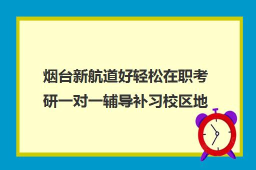 烟台新航道好轻松在职考研一对一辅导补习校区地址在哪