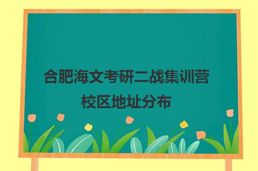 合肥海文考研二战集训营校区地址分布（文研教育二战集训营）