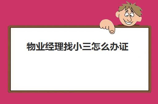 物业经理找小三怎么办证(发现小三最好的处理方式)