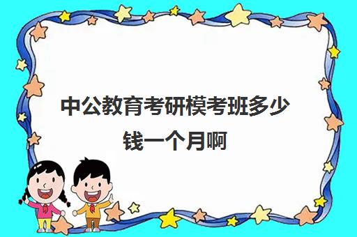 中公教育考研模考班多少钱一个月啊(中公包过班一般多少钱)