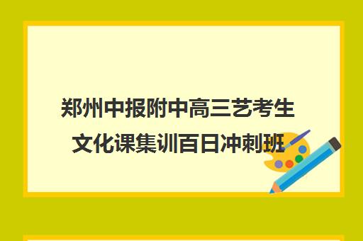 郑州中报附中高三艺考生文化课集训百日冲刺班(艺考生文化课分数线)