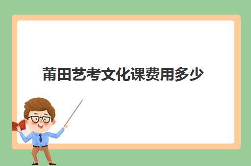 莆田艺考文化课费用多少(莆田高中学费收费标准2024)