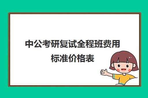 中公考研复试全程班费用标准价格表（中公教育公务员考试培训班价格表）