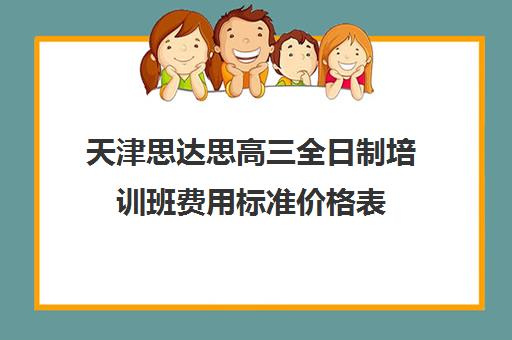 天津思达思高三全日制培训班费用标准价格表(天津最好的高中辅导机构)