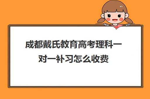 成都戴氏教育高考理科一对一补习怎么收费