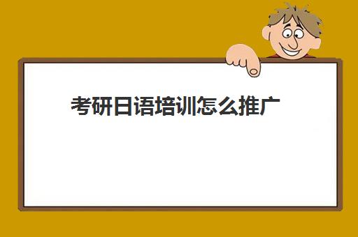 考研日语培训怎么推广(日语如何考研)