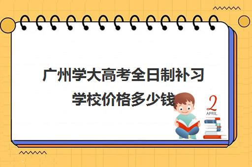 广州学大高考全日制补习学校价格多少钱