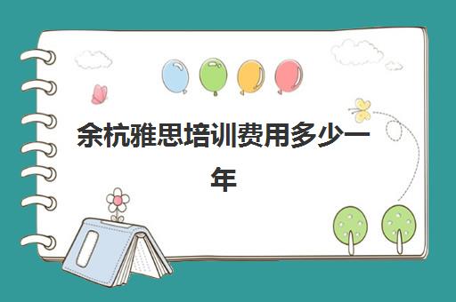 余杭雅思培训费用多少一年(雅思辅导班收费价目表)