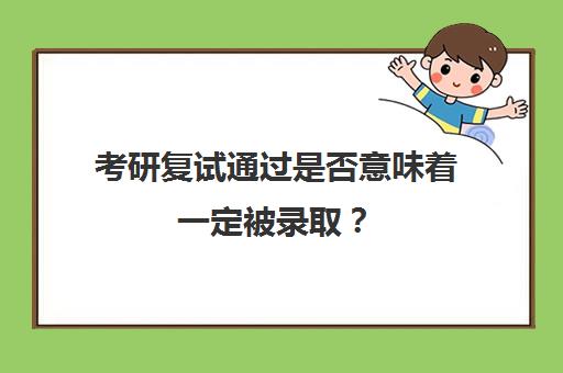 考研复试通过是否意味着一定被录取？