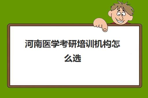 河南医学考研培训机构怎么选(河南考研机构实力排名最新)