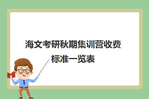 海文考研秋期集训营收费标准一览表（海文考研价格表）