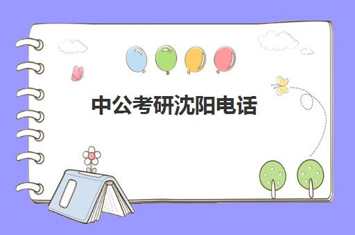 中公考研沈阳电话(中公教育沈阳总部地址)