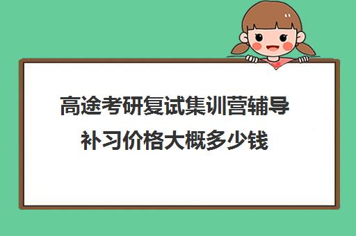 高途考研复试集训营辅导补习价格大概多少钱