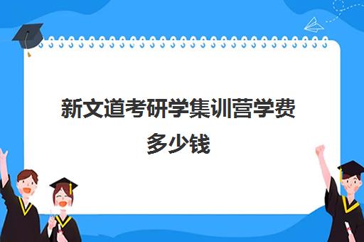 新文道考研学集训营学费多少钱（新文道考研怎么样）