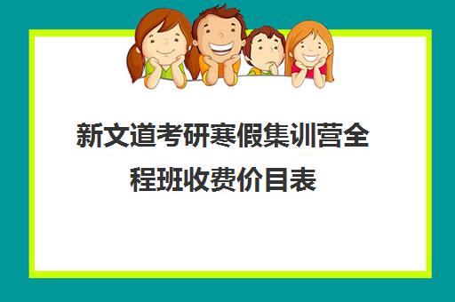 新文道考研寒假集训营全程班收费价目表（全程班和全程无忧班）