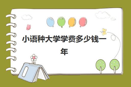 小语种大学学费多少钱一年(小语种能报考哪些大学)