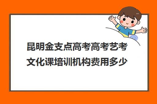 昆明金支点高考高考艺考文化课培训机构费用多少钱(昆明金支点学校高三复读多少学费)