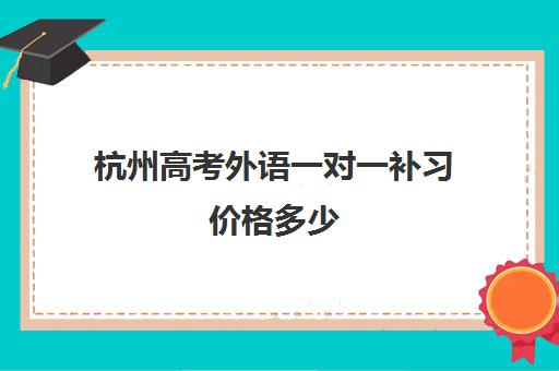 杭州高考外语一对一补习价格多少