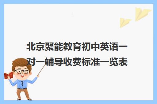 北京聚能教育初中英语一对一辅导收费标准一览表（北京初中一对一辅导多少钱一小时）