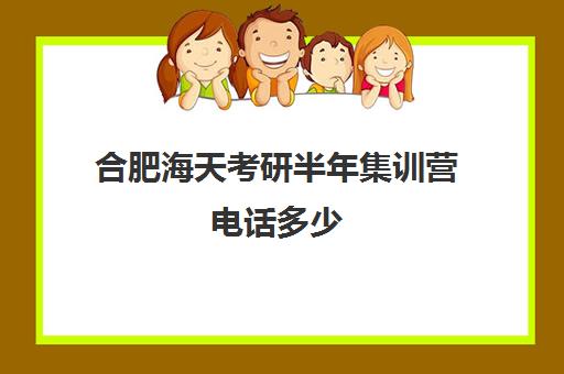 合肥海天考研半年集训营电话多少（海天考研价目表）