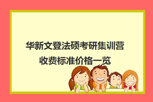 华新文登法硕考研集训营收费标准价格一览（盐城文登考研培训怎么样）