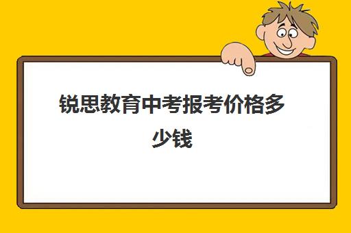 锐思教育中考报考价格多少钱（思而锐教育机构口碑）