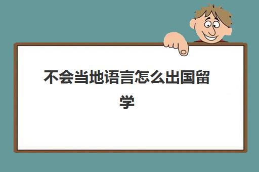 不会当地语言怎么出国留学(出国留学对语言的要求)