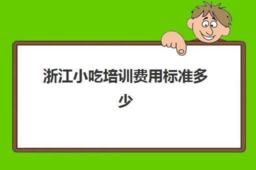 浙江小吃培训费用标准多少(东阳味邦小吃培训怎么样)