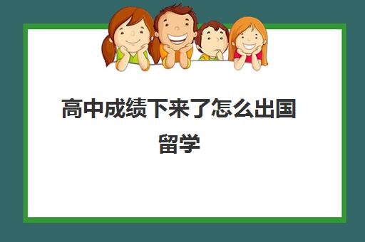 高中成绩下来了怎么出国留学(国外读高中可以考国内大学吗)