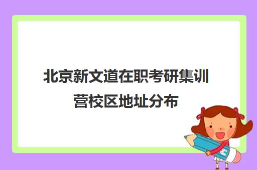 北京新文道在职考研集训营校区地址分布（南京新文道考研地址）