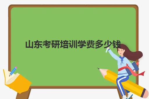 山东考研培训学费多少钱(考研培训学校收费标准)