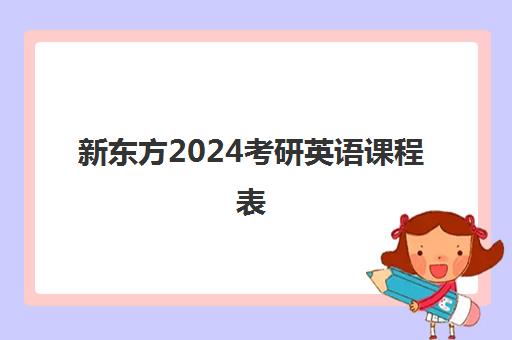 新东方2024考研英语课程表(新东方考研在线网课官网2024)