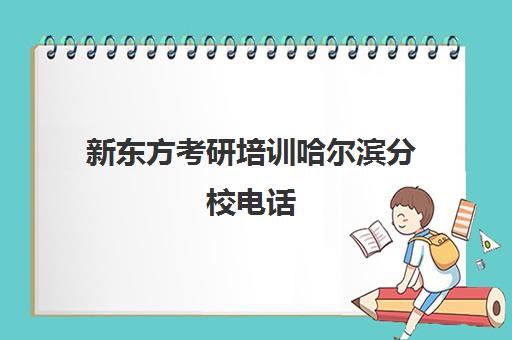 新东方考研培训哈尔滨分校电话(新东方考研机构官网)