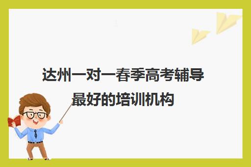 达州一对一春季高考辅导最好的培训机构(达州西外补课机构)