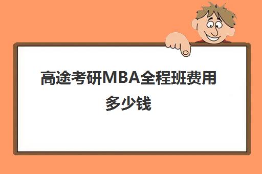 高途考研MBA全程班费用多少钱（mba考到180分容易吗）