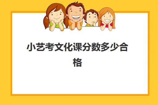 小艺考文化课分数多少合格(艺体生文化成绩录取分数线)