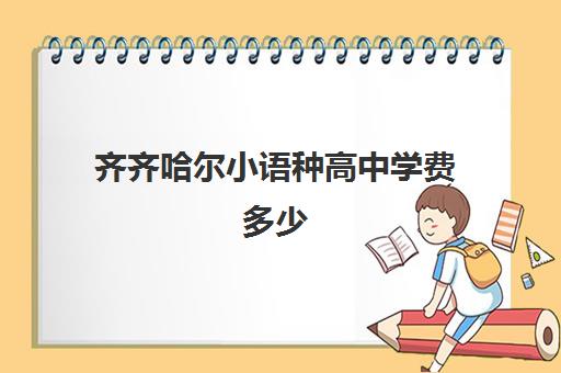 齐齐哈尔小语种高中学费多少(小语种学什么最好)