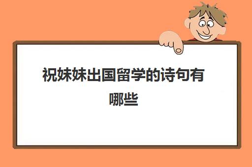 祝妹妹出国留学的诗句有哪些(祝贺妹妹考上大学的简单语)