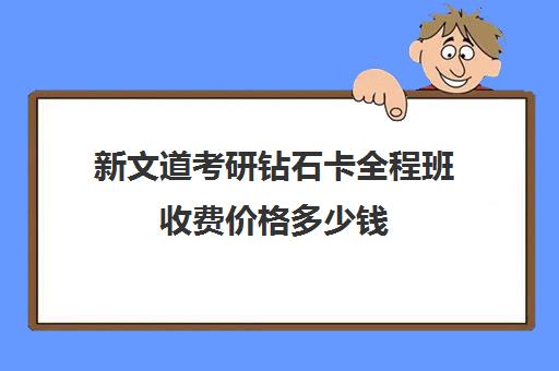 新文道考研钻石卡全程班收费价格多少钱（考研报录比查询网）