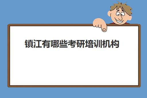 镇江有哪些考研培训机构(江苏考研机构实力排名最新)